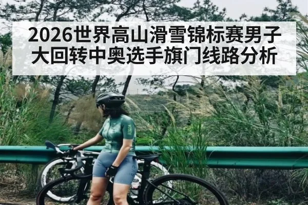 2026世界高山滑雪锦标赛男子大回转中奥选手旗门线路分析