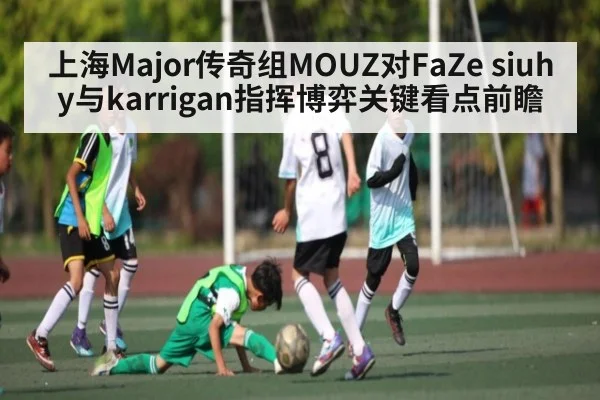 上海Major传奇组MOUZ对FaZe siuhy与karrigan指挥博弈关键看点前瞻
